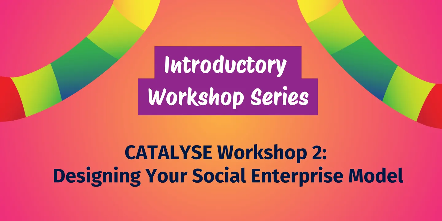 CATALYSE Workshop 2: Designing your Social Enterprise Model