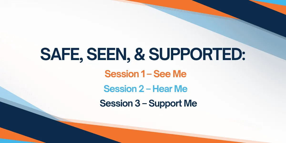 THE SAFE, SEEN, & SUPPORTED SERIES Session 2 - Hear Me: Building Trust, Communicating Effectively, and Creating Safety