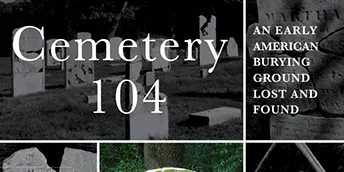 "Cemetery 104 An Early American Burying Ground Lost and Found"