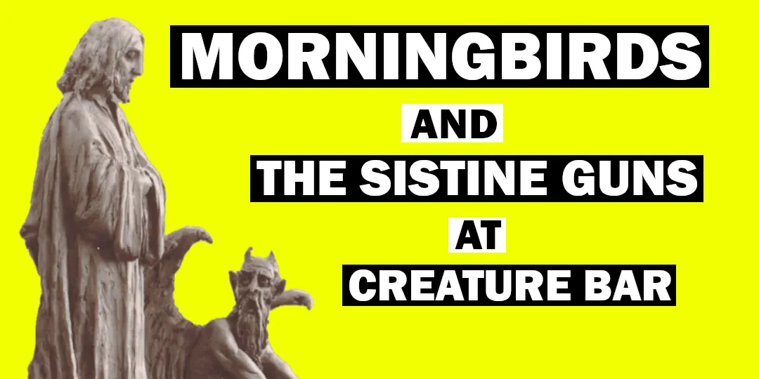 MORNINGBIRDS + THE SISTINE GUNS at CREATURE BAR