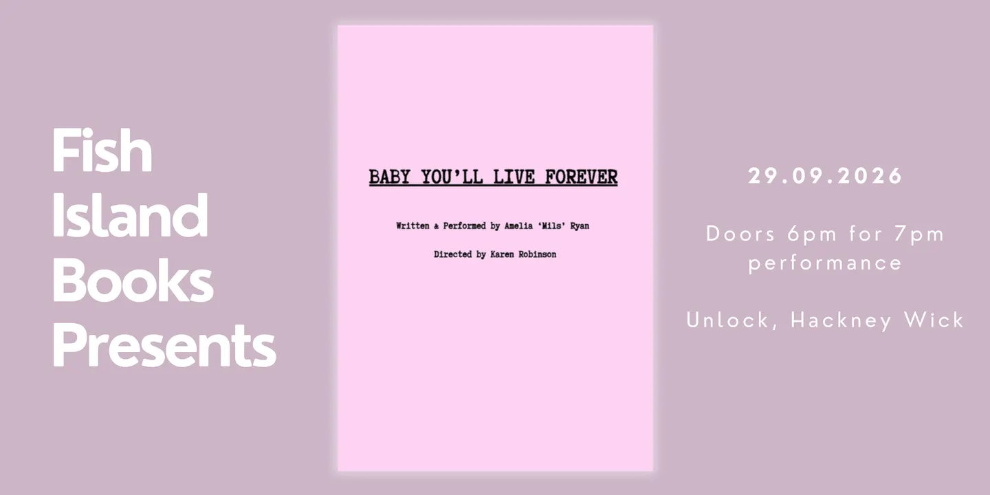 Fish Island Books Presents “BABY YOU’LL LIVE FOREVER"