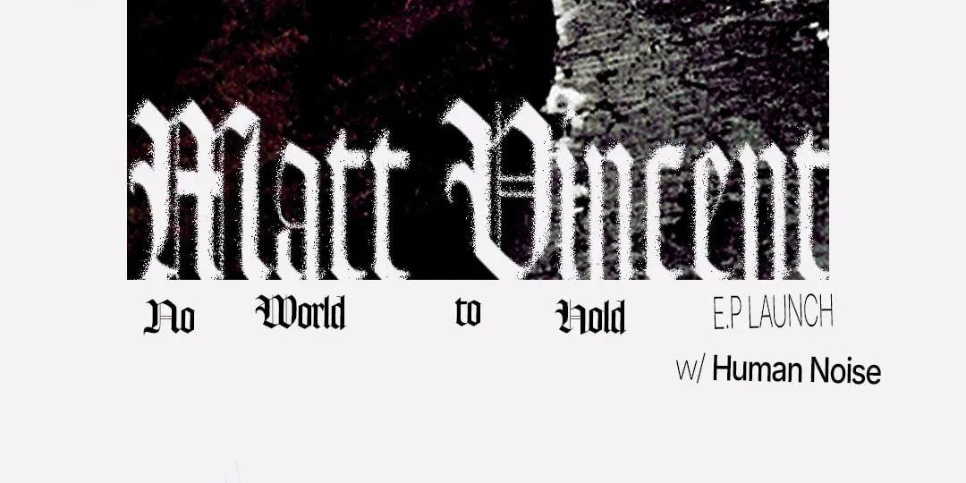 Matt Vincent 'No World to Hold' EP Launch w/ Human Noise