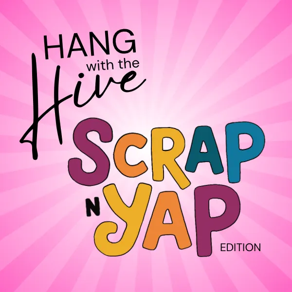 Hang with the Hive: Scrap & Yap Edition
