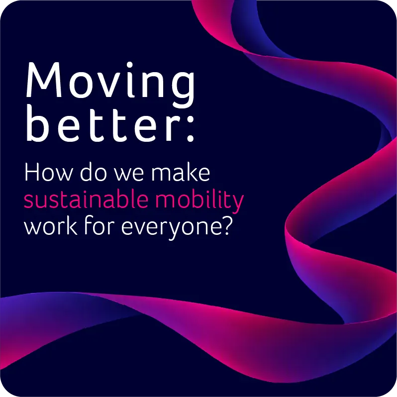Moving better: How do we make sustainable mobility work for everyone?