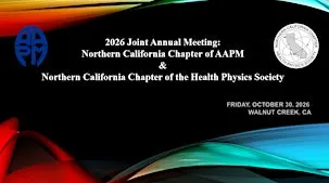 2026 Joint Annual Meeting: Nor Cal Chapter of AAPM & Health Physics Society