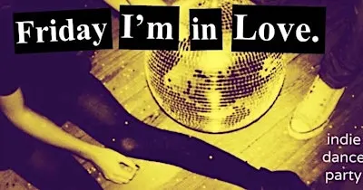 FRIDAY I’M IN LOVE INDIE DANCE PARTY