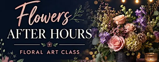 Flowers After Hours - Floral Art Class