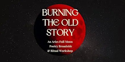 Burning the Old Story — Aries Full Moon Poetry Broadside & Ritual Workshop