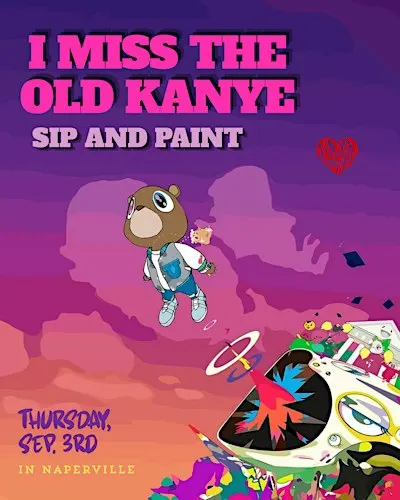 I miss the old kanye sip and paint in Naperville