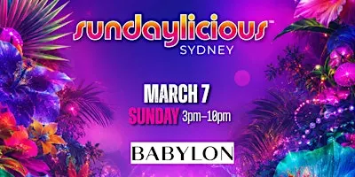SUNDAYLICIOUS SYDNEY | FESTIVAL WEEKEND | MARCH 7 | 3pm-10pm | BABYLON