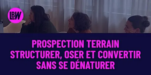 Workshop : Prospection terrain, structurer, oser et convertir