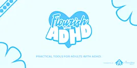 Flourishing with ADHD -Small Group (Session 7: Mindfulness for ADHD Brains)