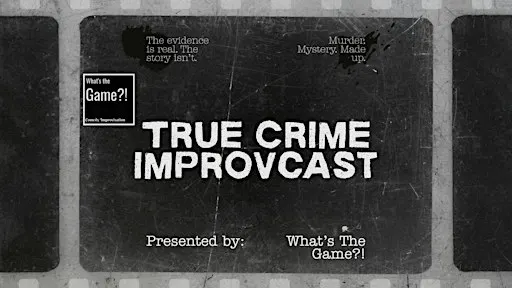 What's The Game?! True Crime IMPROVcast