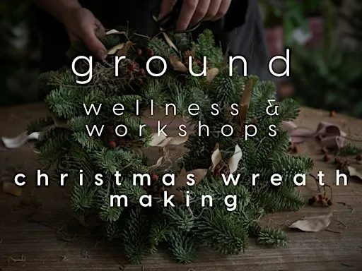 Ground - Wellness & Workshops: Christmas Wreath Making