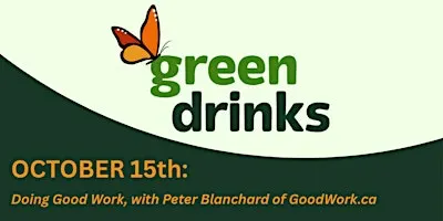 Green Drinks - Doing Good Work, with Peter Blanchard of GoodWork.ca