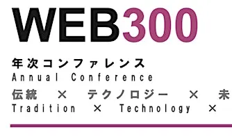 WEB300 年次コンファレンス 伝統 × テクノロジー × 未来