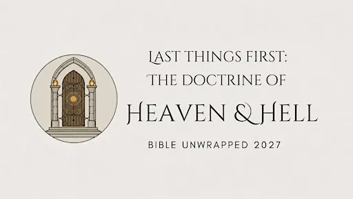 Bible Unwrapped 2027: Last Things First - The Doctrine of Heaven & Hell