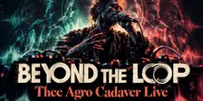 Beyond the Loop: Thee Agro Cadaver Live