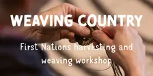 Weaving Country: First Nations harvesting & weaving workshop | Term 4 | 2026