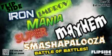12/11 FLIPSIDE IRON IMPROV MANIA SUPER MAYHEM SMASHAPALOOZA! Tournament of Champions