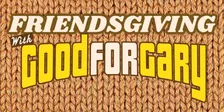FRIENDSGIVING with Good For Gary
