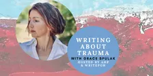 Writing About Trauma with Grace Spulak