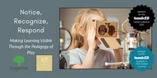 Notice. Recognize. Respond. Making Learning Visible Through the Pedagogy of Play