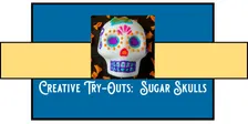 Creative Try-Out: Sugar Skulls