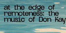 at the edge of remoteness: the music of Don Kay