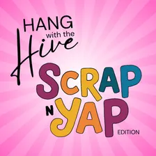 Hang with the Hive: Scrap 'n' Yap Edition