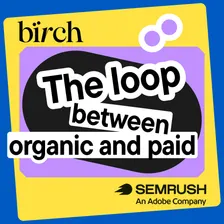 The Loop Between Organic and Paid: bïrch x Semrush