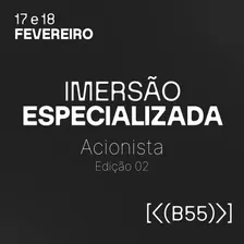 IMERSÃO ESPECIALIZADA | ACIONISTA - 17 e 18 de fevereiro