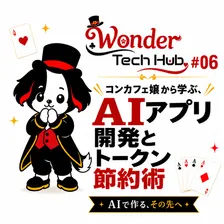Wonder Tech Hub #06〜コンカフェ嬢から学ぶ、AIアプリ開発とトークン節約術〜