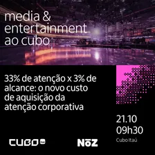 Media and Entertainment ao Cubo - 33% de atenção x 3% de alcance: o novo custo de aquisição da atenção corporativa