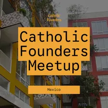Catholic Founders Meetup | Monterrey, Mexico