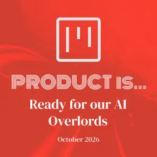 Product is... Ready for our AI Overlords