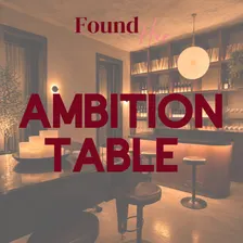 The Ambition Table: What are you pretending you don’t want?