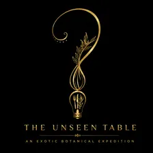 THE UNSEEN TABLE Presents: An Exotic Botanical Expedition