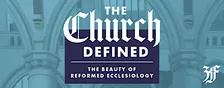 The Church Defined:  The Beauty of Reformed Ecclessiology