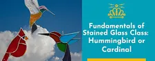 Fundamentals of Stained Glass Class: Hummingbird or Cardinal