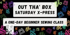 Out tha' Box  XPress -   A One-Day Beginner Sewing Class.