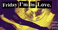 FRIDAY I’M IN LOVE INDIE DANCE PARTY