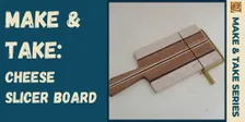 MAKE & TAKE: Cheese Slicer Board