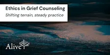 Ethics in Grief Counseling: Shifting terrain, steady practice