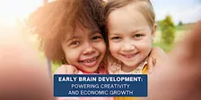 Early Brain Development: Powering Creativity & Economic Growth