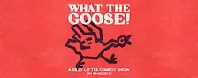 What the Goose - A Standup, Character, and Sketch Comedy Show (in English)