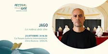 JAGO - La materia delle Idee - Festival delle Idee