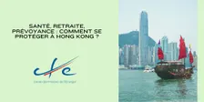 Santé, retraite, prévoyance : comment se protéger à Hong Kong ?