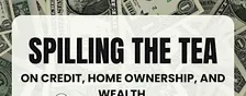 Spilling the Tea on Credit, Home Ownership, and Wealth