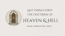 Bible Unwrapped 2027: Last Things First - The Doctrine of Heaven & Hell